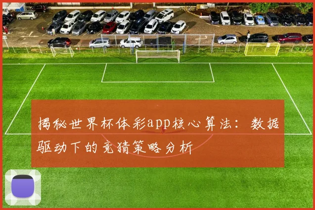 揭秘世界杯体彩app核心算法：数据驱动下的竞猜策略分析