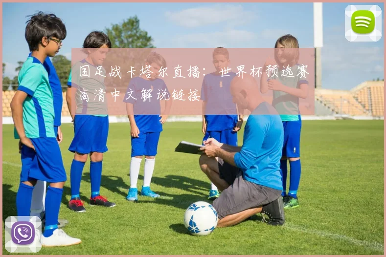 国足战卡塔尔直播：世界杯预选赛高清中文解说链接