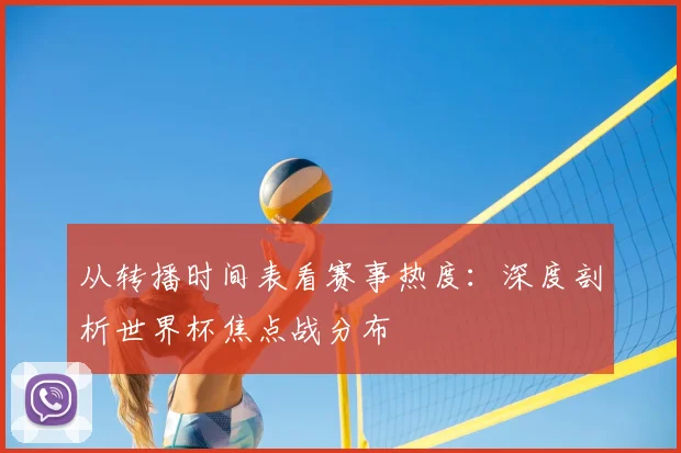 从转播时间表看赛事热度：深度剖析世界杯焦点战分布