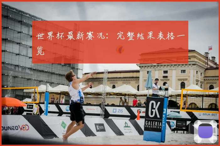 世界杯最新赛况：完整结果表格一览