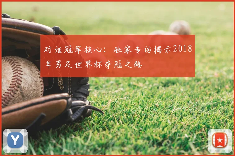 对话冠军核心：独家专访揭示2018年男足世界杯夺冠之路