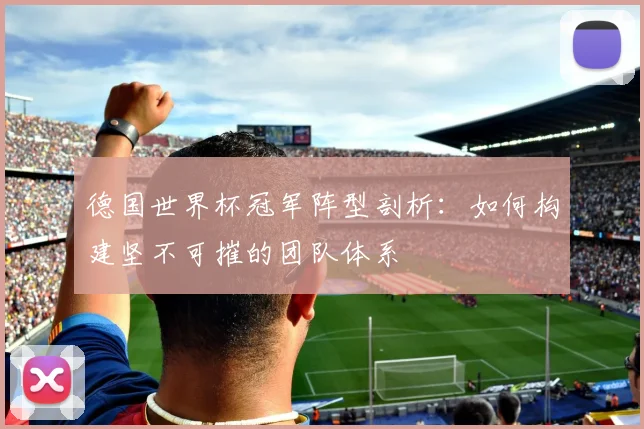 德国世界杯冠军阵型剖析：如何构建坚不可摧的团队体系