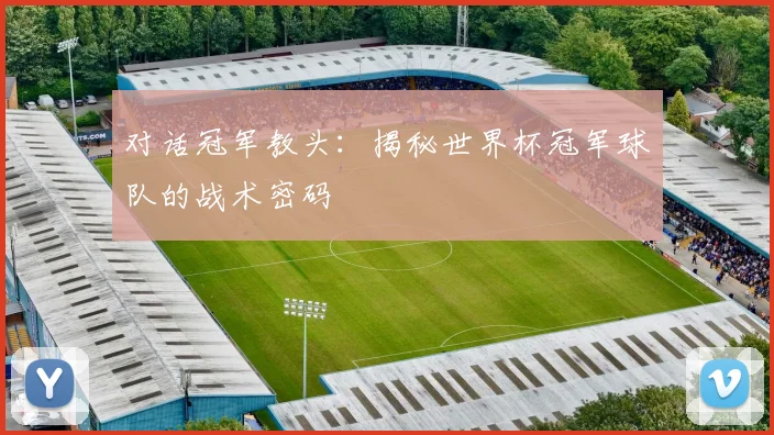 对话冠军教头:揭秘世界杯冠军球队的战术密码