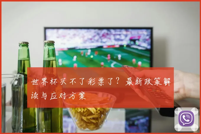世界杯买不了彩票了?最新政策解读与应对方案