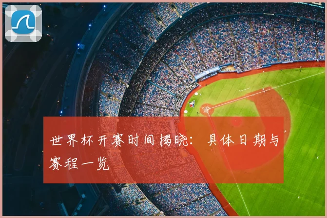 世界杯开赛时间揭晓：具体日期与赛程一览
