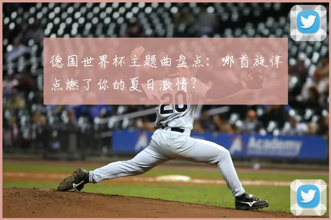 德国世界杯主题曲盘点：哪首旋律点燃了你的夏日激情？