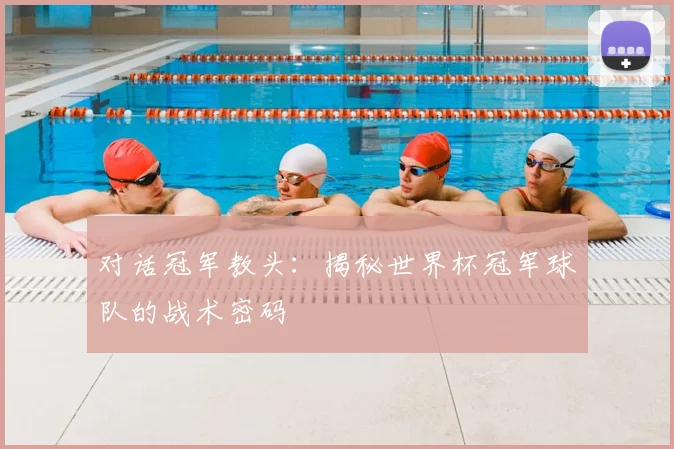 对话冠军教头：揭秘世界杯冠军球队的战术密码