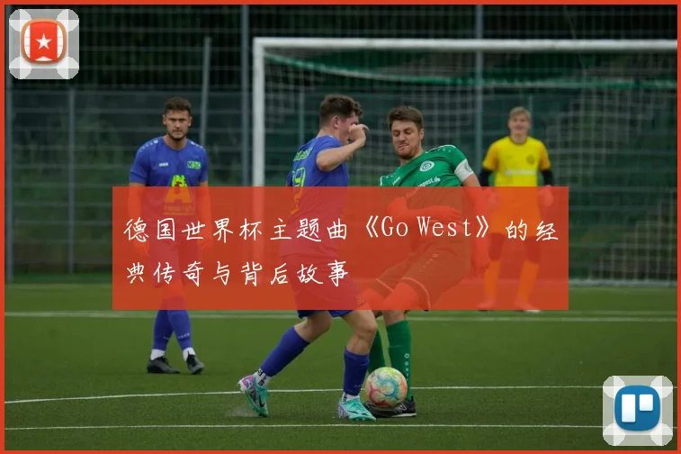 德国世界杯主题曲《Go West》的经典传奇与背后故事