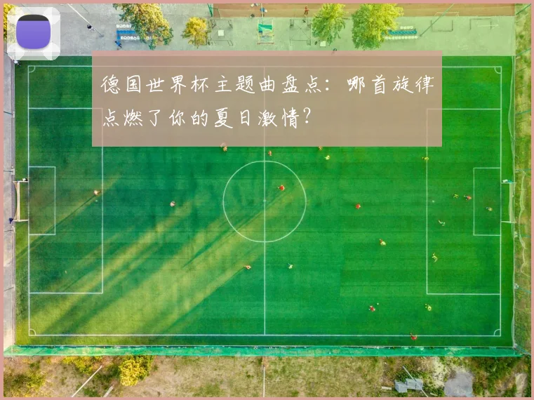 德国世界杯主题曲盘点：哪首旋律点燃了你的夏日激情？
