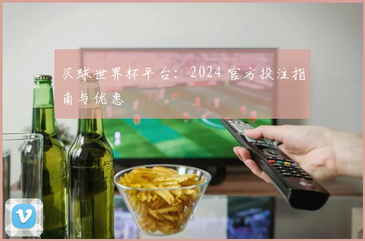 买球世界杯平台：2024 官方投注指南与优惠
