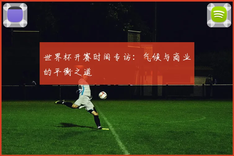 世界杯开赛时间专访：气候与商业的平衡之道