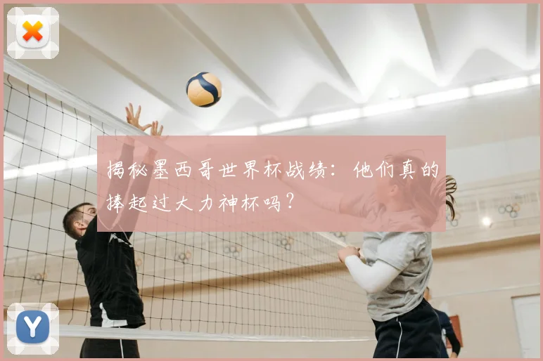 揭秘墨西哥世界杯战绩:他们真的捧起过大力神杯吗?