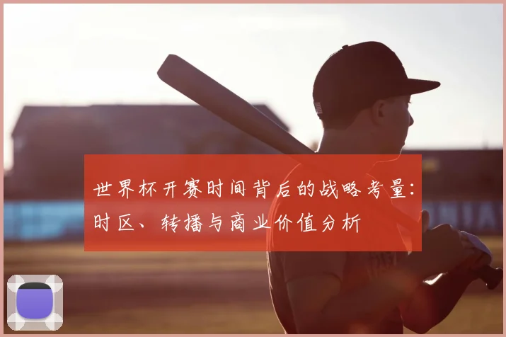 世界杯开赛时间背后的战略考量：时区、转播与商业价值分析