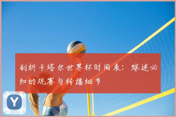 剖析卡塔尔世界杯时间表:球迷必知的观赛与转播细节